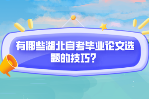 有哪些湖北自考畢業(yè)論文選題的技巧？