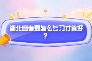 湖北自考要怎么復(fù)習(xí)才算好？