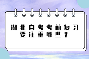 湖北自考考前復(fù)習(xí)要注重哪些？