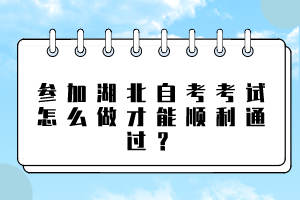 參加湖北自考考試怎么做才能順利通過？