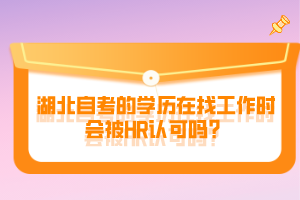 湖北自考的學(xué)歷在找工作時會被HR認可嗎？