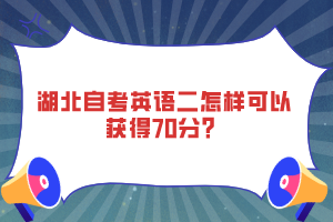 湖北自考英語二怎樣可以獲得70分？