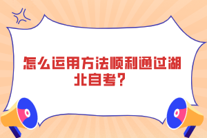 怎么運用方法順利通過湖北自考？