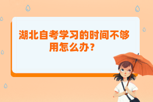 湖北自考學(xué)習(xí)的時間不夠用怎么辦？