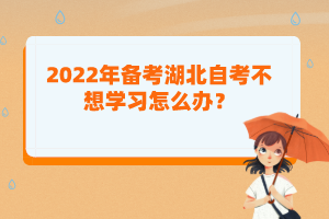 2022年備考湖北自考不想學習怎么辦？