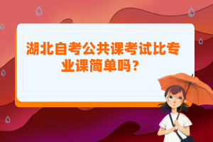 湖北自考公共課考試比專業(yè)課簡(jiǎn)單嗎？