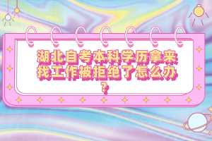湖北自考本科學歷拿來找工作被拒絕了怎么辦？