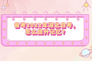 備考2022年湖北自考，怎么提升記憶？