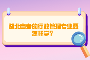 湖北自考的行政管理專業(yè)要怎樣學(xué)？