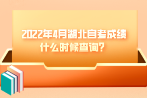 2022年4月湖北自考成績什么時候查詢？