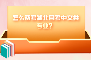 怎么備考湖北自考中文類專業(yè)？