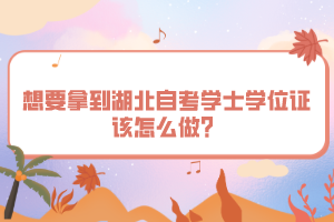想要拿到湖北自考學士學位證該怎么做？
