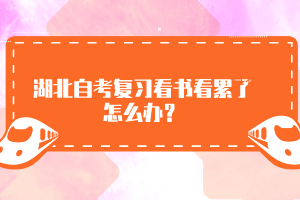 湖北自考復(fù)習(xí)看書(shū)看累了怎么辦？