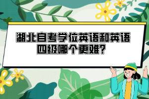 湖北自考學位英語和英語四級哪個更難？