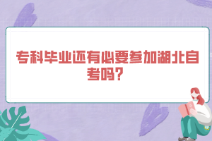 ?？飘厴I(yè)還有必要參加湖北自考嗎？