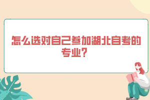 怎么選對(duì)自己參加湖北自考的專業(yè)？