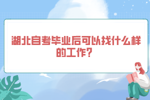 湖北自考畢業(yè)后可以找什么樣的工作？