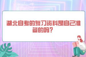 湖北自考的復(fù)習(xí)資料是自己準(zhǔn)備的嗎？