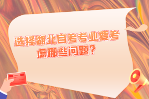 選擇湖北自考專業(yè)要考慮哪些問(wèn)題？