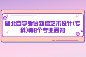 湖北自學(xué)考試新增藝術(shù)設(shè)計(jì)(?？?等8個(gè)專業(yè)通知