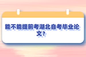 能不能提前考湖北自考畢業(yè)論文？