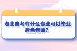 湖北自考有什么專(zhuān)業(yè)可以畢業(yè)后當(dāng)老師？