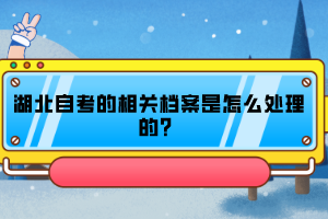 湖北自考的相關檔案是怎么處理的？