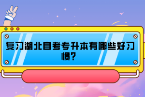 復(fù)習(xí)湖北自考專升本有哪些好習(xí)慣？