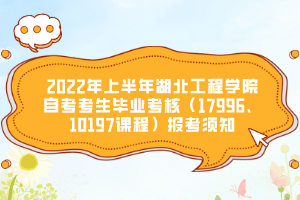 2022年上半年湖北工程學(xué)院自考考生畢業(yè)考核（17996、10197課程）報考須知