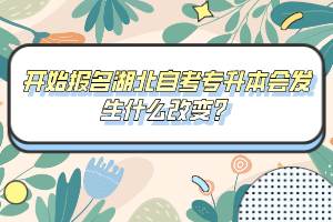 開始報名湖北自考專升本會發(fā)生什么改變？