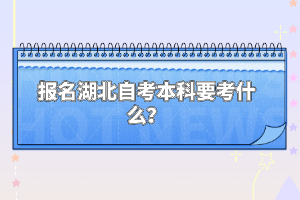 報(bào)名湖北自考本科要考什么？