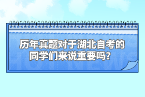 歷年真題對于湖北自考的同學(xué)們來說重要嗎？