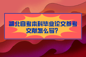 湖北自考本科畢業(yè)論文參考文獻怎么寫？