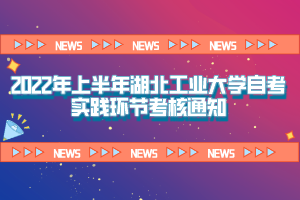 2022年上半年湖北工業(yè)大學自考實踐環(huán)節(jié)考核通知