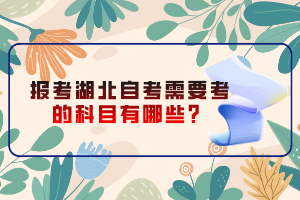 報考湖北自考需要考的科目有哪些？