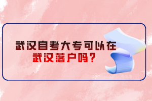 武漢自考大?？梢栽谖錆h落戶嗎？