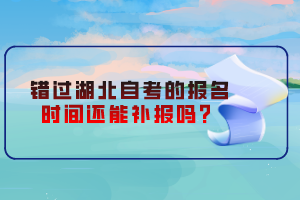錯過湖北自考的報名時間還能補報嗎？