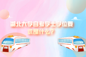湖北大學自考學士學位要求是什么？