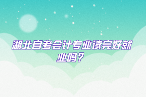 湖北自考會(huì)計(jì)專業(yè)讀完好就業(yè)嗎？
