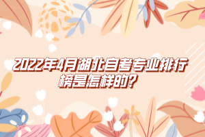 2022年4月湖北自考專業(yè)排行榜是怎樣的？