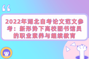 2022年湖北自考論文范文參考:新形勢下高校圖書館員的職業(yè)素養(yǎng)與繼續(xù)教育 2022年湖北自考論文范文參考:新形勢下高校圖書館員的職業(yè)素養(yǎng)與繼續(xù)教育