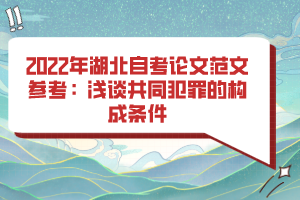 2022年湖北自考論文范文參考:淺談共同犯罪的構(gòu)成條件 2022年湖北自考論文范文參考:淺談共同犯罪的構(gòu)成條件