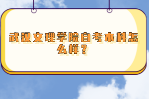 武漢文理學(xué)院自考本科怎么樣？
