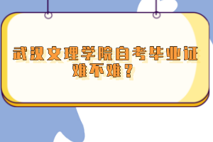 武漢文理學院自考畢業(yè)證難不難？