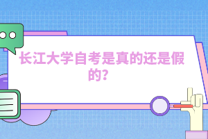 長江大學自考是真的還是假的？
