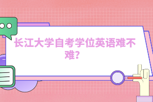 長江大學自考學位英語難不難？