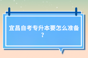 宜昌自考專升本要怎么準備？