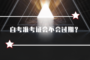 自考準(zhǔn)考證會不會過期？