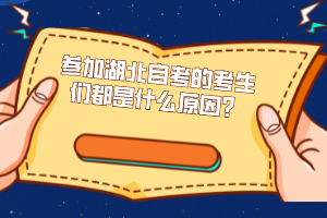 參加湖北自考的考生們都是什么原因？