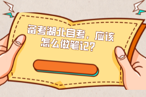 備考湖北自考，應(yīng)該怎么做筆記？